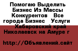  Помогаю Выделить Бизнес Из Массы Конкурентов - Все города Бизнес » Услуги   . Хабаровский край,Николаевск-на-Амуре г.